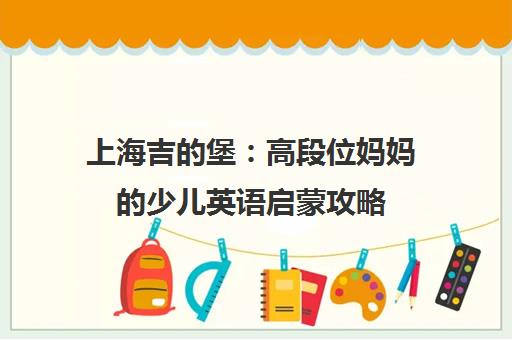 上海吉的堡 高段位妈妈的少儿英语启蒙攻略 双语启蒙新方法