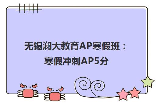 无锡澜大教育AP寒假班 寒假冲刺AP5分 高效备考招生中！