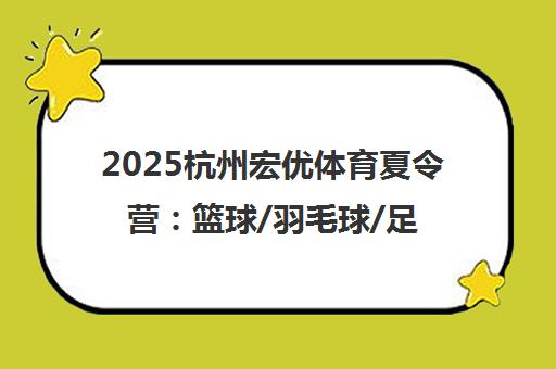 2025杭州宏优体育夏令营 篮球/羽毛球/足球青少年培训费用及地址