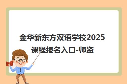 金华新东方双语学校2025课程报名入口-师资力量介绍
