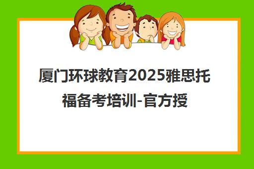 厦门环球教育2025雅思托福备考培训-官方授权机构