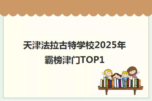 天津法拉古特学校2025年霸榜津门TOP1 家长口碑揭秘 天津法拉古特学校2025年霸榜津门TOP1 家长口碑揭秘