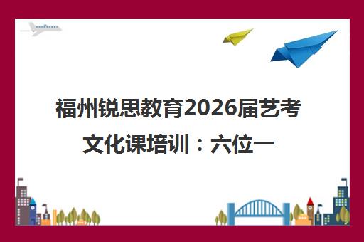 福州锐思教育2026届艺考文化课培训 六位一体教学