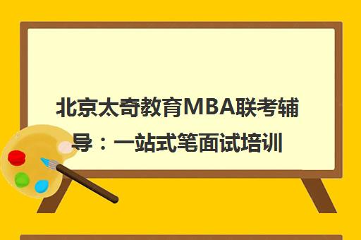 北京太奇教育MBA联考辅导 一站式笔面试培训 免费试听
