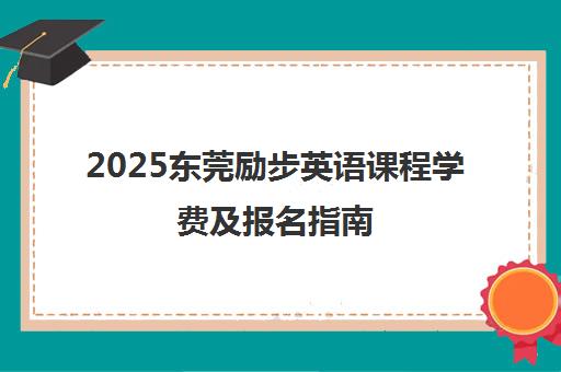 2025东莞励步英语课程学费及报名指南