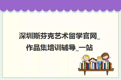 深圳斯芬克艺术留学官网_作品集培训辅导_一站式申请中介机构