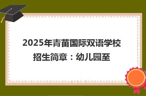 2025年青苗国际双语学校招生简章 幼儿园至高中一贯制 怀柔校区国际部详情