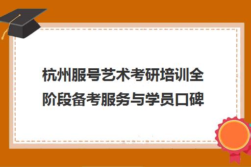 杭州服号艺术考研培训全阶段备考服务与学员口碑评价解析