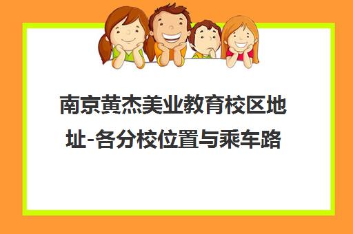 南京黄杰美业教育校区地址-各分校位置与乘车路线指南