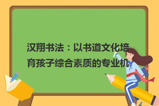 汉翔书法 以书道文化培育孩子综合素质的专业机构