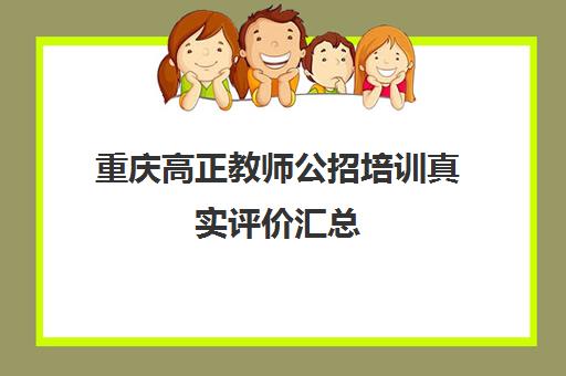 重庆高正教师公招培训真实评价汇总（2025年准教师必看）