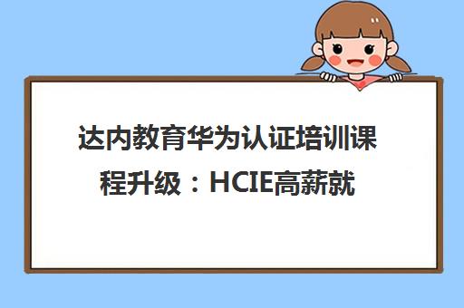 达内教育华为认证培训课程升级 HCIE高薪就业新路径