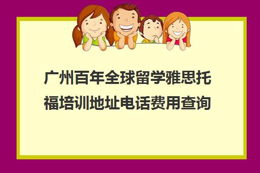 广州百年全球留学雅思托福培训地址电话费用查询