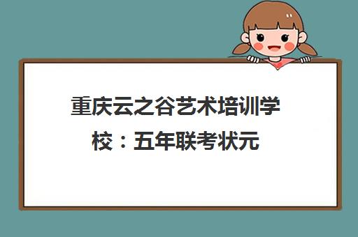 重庆云之谷艺术培训学校 五年联考状元 名校录取率行业领先