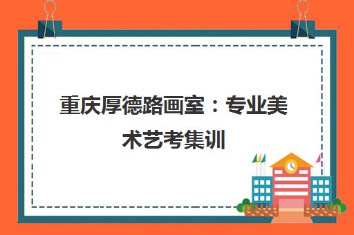 重庆厚德路画室 专业美术艺考集训 专注联考与美院校考