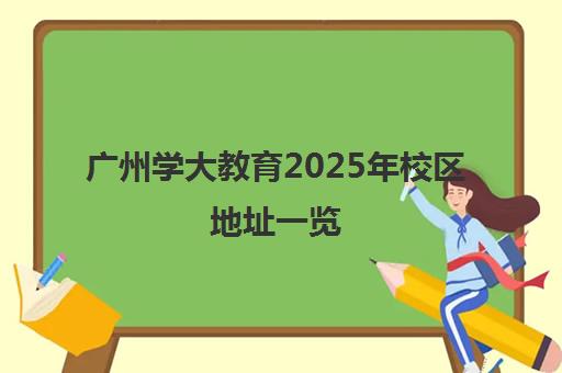 广州学大教育2025年校区地址一览(17处分校详情)