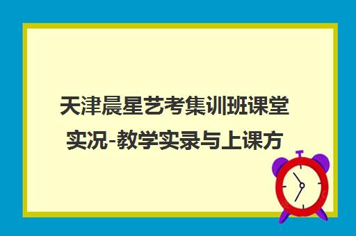 天津晨星艺考集训班课堂实况-教学实录与上课方式详解