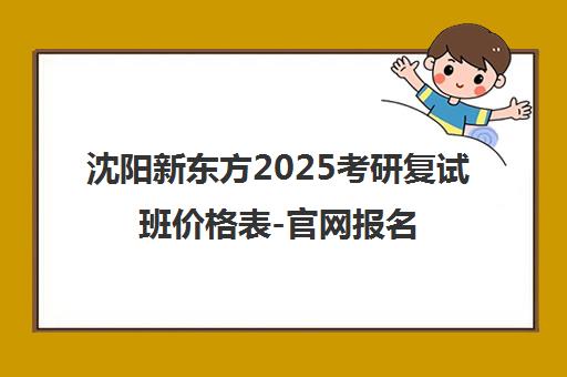 沈阳新东方2025考研复试班价格表-官网报名入口