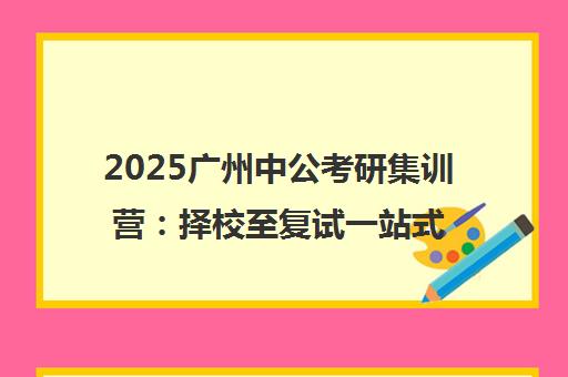 2025广州中公考研集训营 择校至复试一站式辅导