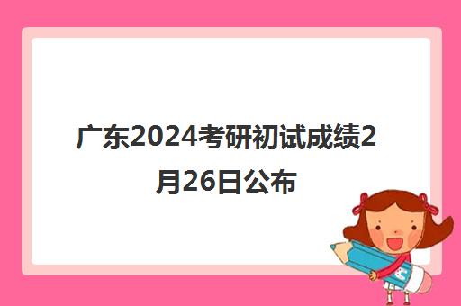 广东2024考研初试成绩2月26日公布 研招网/官网可查