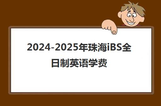 2024-2025年珠海iBS全日制英语学费价格表全新出炉