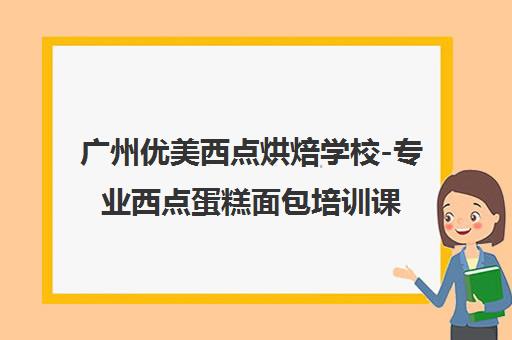 广州优美西点烘焙学校-专业西点蛋糕面包培训课程