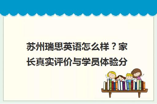 苏州瑞思英语怎么样？家长真实评价与学员体验分享