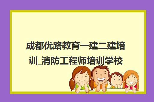 成都优路教育一建二建培训_消防工程师培训学校_报考条件