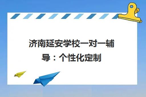 济南延安学校一对一辅导 个性化定制 快速解决学习难题