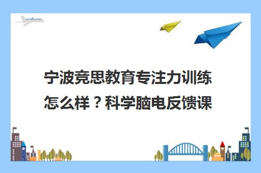 宁波竞思教育专注力训练怎么样?科学脑电反馈课程价值分析