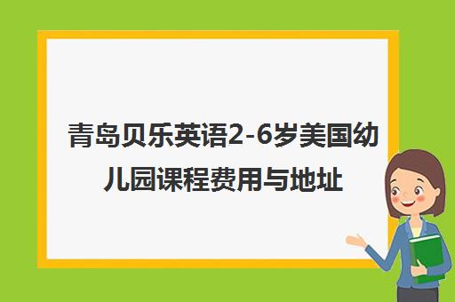 青岛贝乐英语2-6岁美国幼儿园课程费用与地址一览