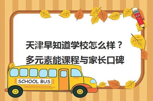 天津早知道学校怎么样?多元素能课程与家长口碑解析