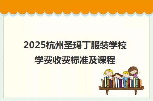 2025杭州圣玛丁服装学校学费收费标准及课程价格表