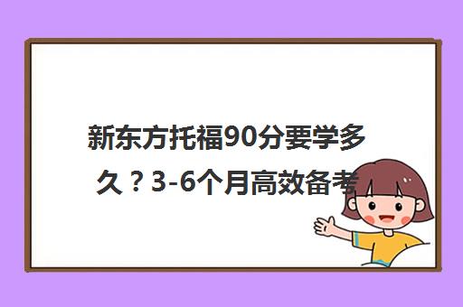 新东方托福90分要学多久?3-6个月高效备考规划