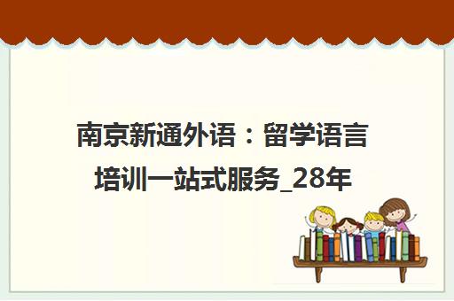 南京新通外语 留学语言培训一站式服务_28年品牌