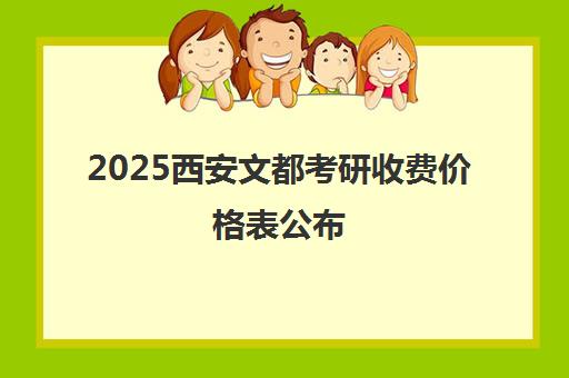 2025西安文都考研收费价格表公布 集训营与单科辅导价格明细