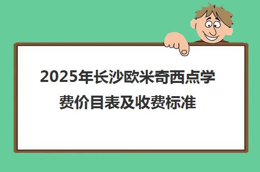 2025年长沙欧米奇西点学费价目表及收费标准一览