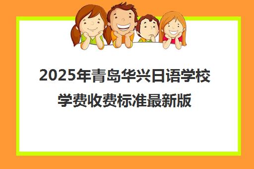 2025年青岛华兴日语学校学费收费标准最新版