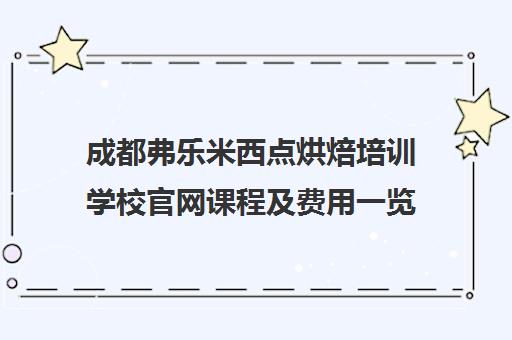 成都弗乐米西点烘焙培训学校官网课程及费用一览 成都弗乐米西点烘焙培训学校官网课程及费用一览