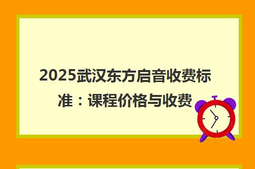 2025武汉东方启音收费标准 课程价格与收费明细一览 2025武汉东方启音收费标准 课程价格与收费明细一览