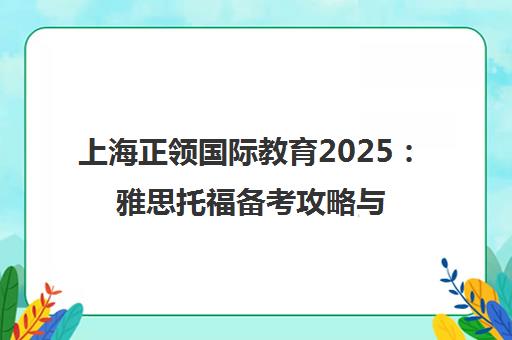 上海正领国际教育2025 雅思托福备考攻略与校区地址一览