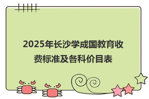 2025年长沙学成国教育收费标准及各科价目表