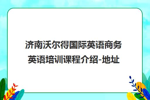 济南沃尔得国际英语商务英语培训课程介绍-地址-电话