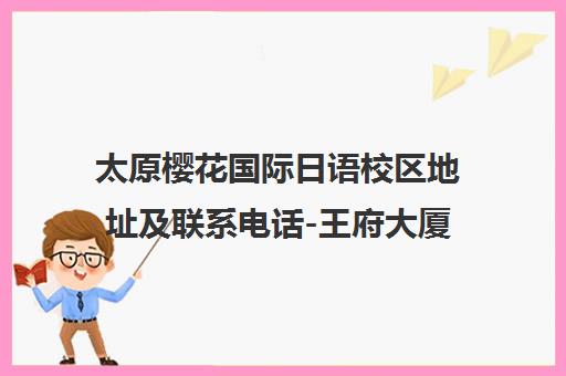 太原樱花国际日语校区地址及联系电话-王府大厦校区详情