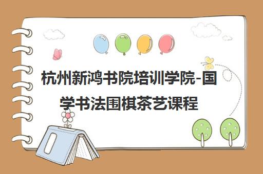 杭州新鸿书院培训学院-国学书法围棋茶艺课程 杭州新鸿书院培训学院-国学书法围棋茶艺课程