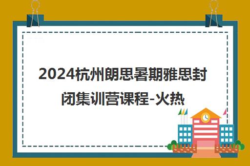 2024杭州朗思暑期雅思封闭集训营课程-火热报名中