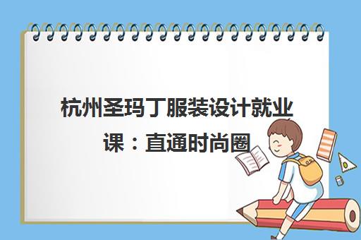 杭州圣玛丁服装设计就业课 直通时尚圈 解锁高薪职业路径