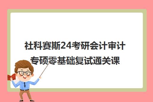 社科赛斯24考研会计审计专硕零基础复试通关课全程指南