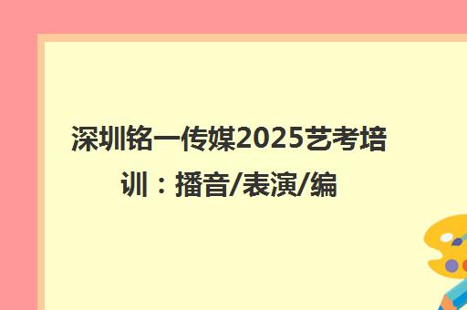 深圳铭一传媒2025艺考培训 播音/表演/编导小班课 名校师资助力冲刺