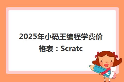 2025年小码王编程学费价格表 Scratch/Python/C++课程收费明细